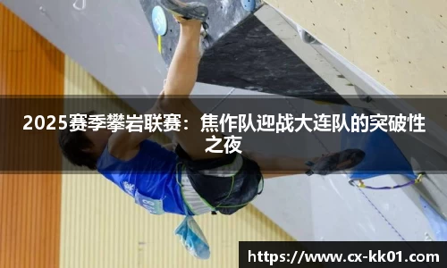 2025赛季攀岩联赛：焦作队迎战大连队的突破性之夜