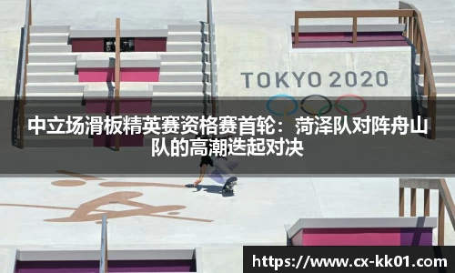 中立场滑板精英赛资格赛首轮：菏泽队对阵舟山队的高潮迭起对决