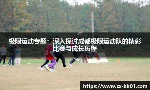 极限运动专题：深入探讨成都极限运动队的精彩比赛与成长历程