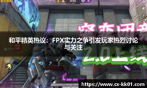 和平精英热议：FPX实力之争引发玩家热烈讨论与关注