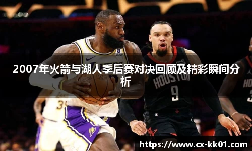 2007年火箭与湖人季后赛对决回顾及精彩瞬间分析